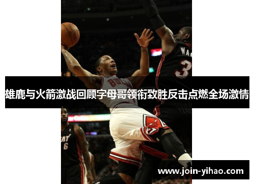 雄鹿与火箭激战回顾字母哥领衔致胜反击点燃全场激情