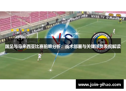 国足与马来西亚比赛前瞻分析：战术部署与关键球员表现解读