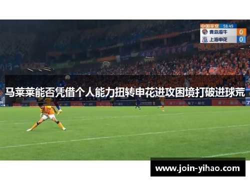 马莱莱能否凭借个人能力扭转申花进攻困境打破进球荒