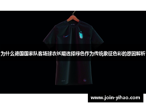 为什么德国国家队客场球衣长期选择绿色作为传统象征色彩的原因解析