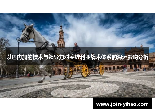 以巴内加的技术与领导力对塞维利亚战术体系的深远影响分析