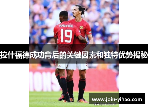 拉什福德成功背后的关键因素和独特优势揭秘