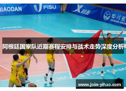 阿根廷国家队近期赛程安排与战术走势深度分析