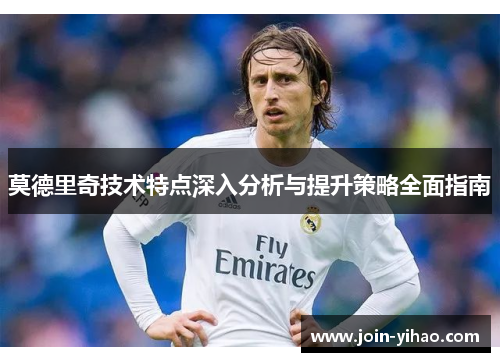 莫德里奇技术特点深入分析与提升策略全面指南