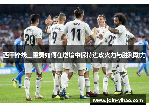 西甲锋线三重奏如何在逆境中保持进攻火力与胜利动力