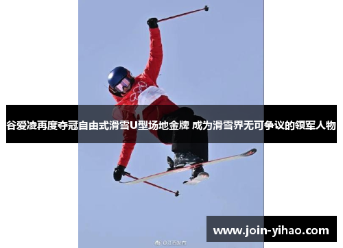 谷爱凌再度夺冠自由式滑雪U型场地金牌 成为滑雪界无可争议的领军人物