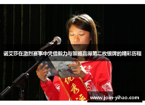诺艾莎在激烈赛事中凭借毅力与策略赢得第二枚银牌的精彩历程 诺艾莎在激烈赛事中凭借毅力与策略赢得第二枚银牌的精彩历程