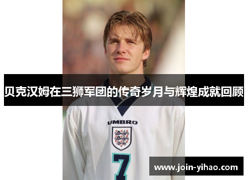 贝克汉姆在三狮军团的传奇岁月与辉煌成就回顾