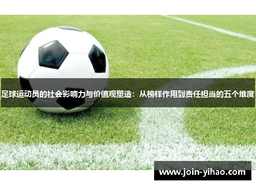 足球运动员的社会影响力与价值观塑造:从榜样作用到责任担当的五个维度 足球运动员的社会影响力与价值观塑造:从榜样作用到责任担当的五个维度