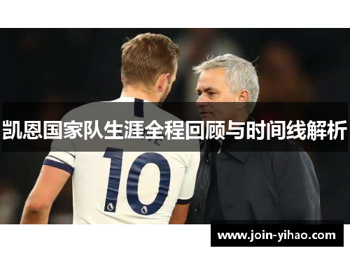 凯恩国家队生涯全程回顾与时间线解析