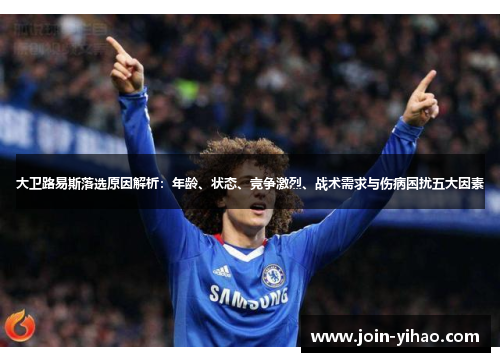 大卫路易斯落选原因解析:年龄、状态、竞争激烈、战术需求与伤病困扰五大因素 大卫路易斯落选原因解析:年龄、状态、竞争激烈、战术需求与伤病困扰五大因素