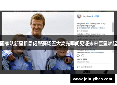 国家队新星凯恩闪耀赛场五大高光瞬间见证未来巨星崛起 国家队新星凯恩闪耀赛场五大高光瞬间见证未来巨星崛起